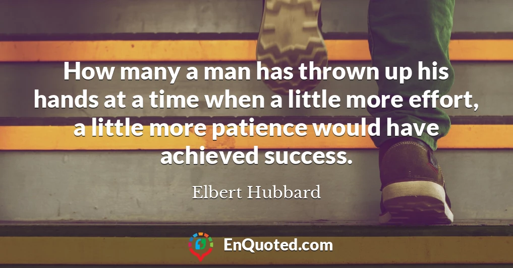How many a man has thrown up his hands at a time when a little more effort, a little more patience would have achieved success.