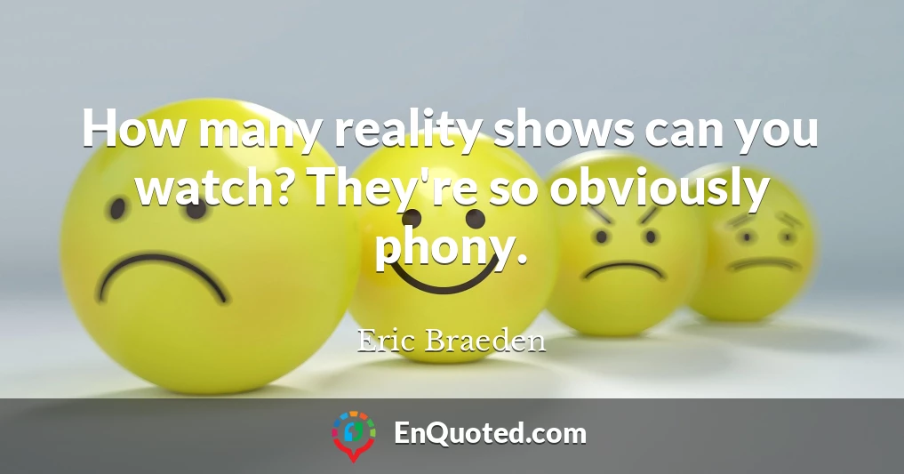 How many reality shows can you watch? They're so obviously phony.