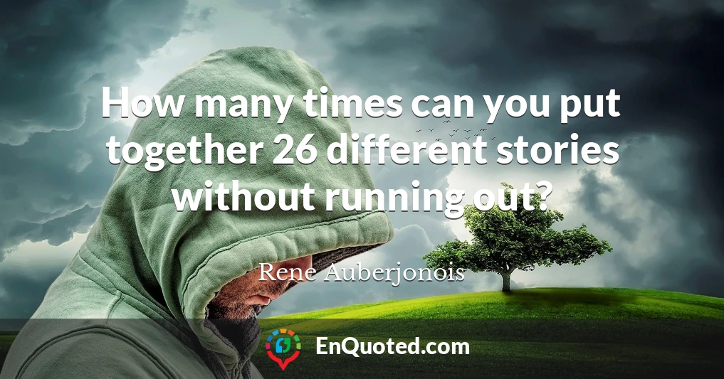 How many times can you put together 26 different stories without running out?