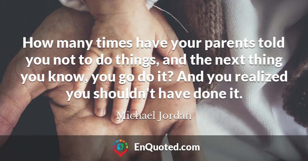 How many times have your parents told you not to do things, and the next thing you know, you go do it? And you realized you shouldn't have done it.