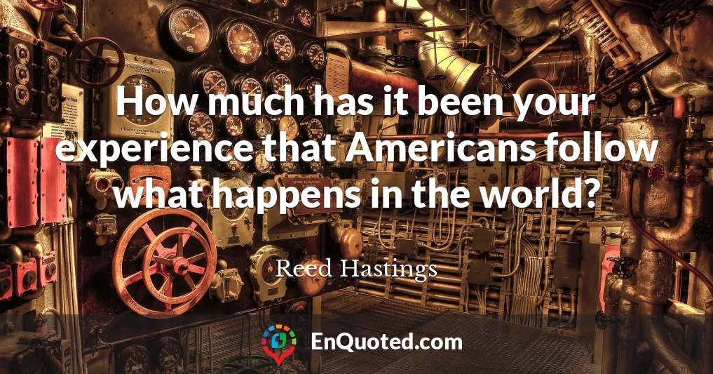 How much has it been your experience that Americans follow what happens in the world?