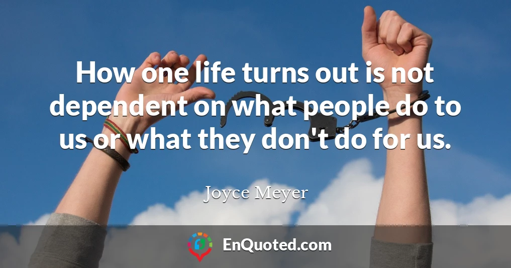 How one life turns out is not dependent on what people do to us or what they don't do for us.