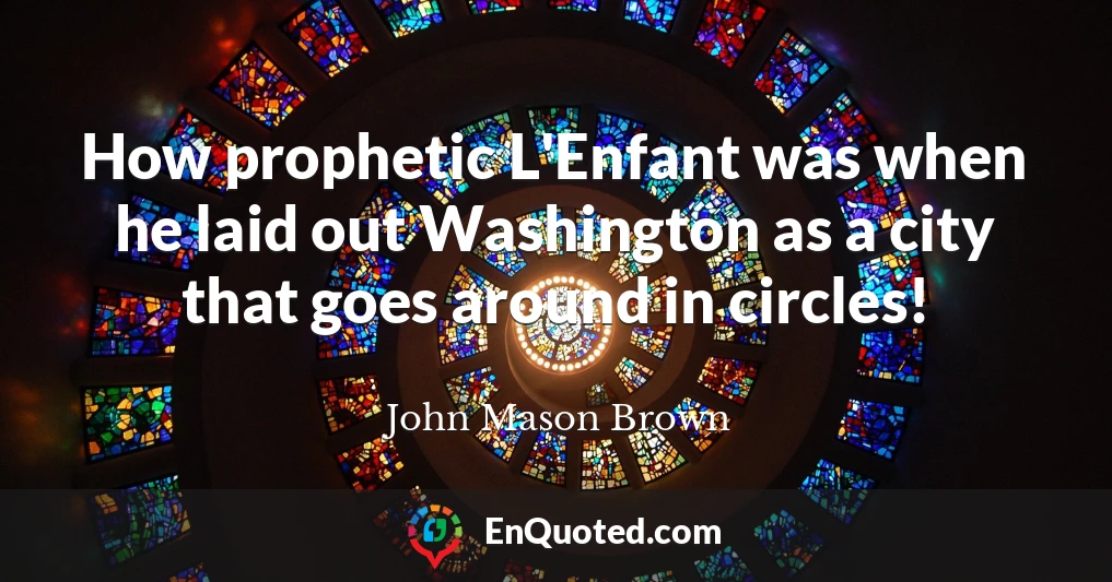 How prophetic L'Enfant was when he laid out Washington as a city that goes around in circles!