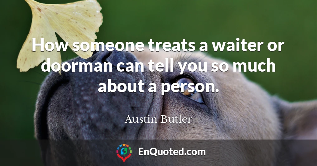 How someone treats a waiter or doorman can tell you so much about a person.