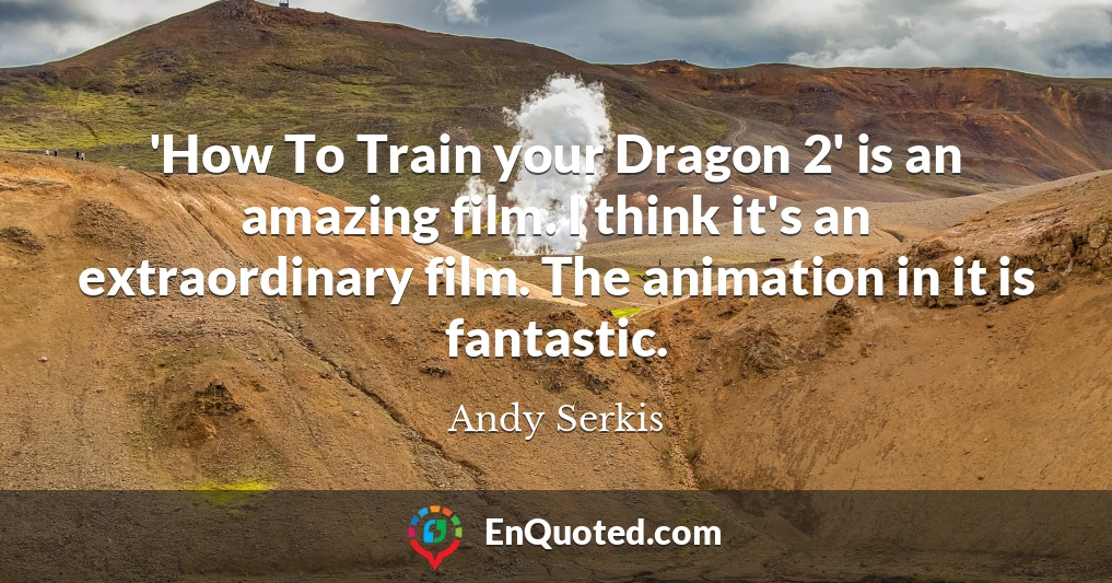 'How To Train your Dragon 2' is an amazing film. I think it's an extraordinary film. The animation in it is fantastic.
