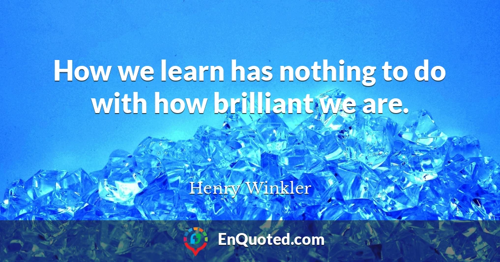 How we learn has nothing to do with how brilliant we are.