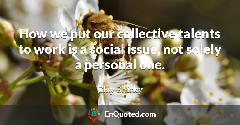 How we put our collective talents to work is a social issue, not solely a personal one.
