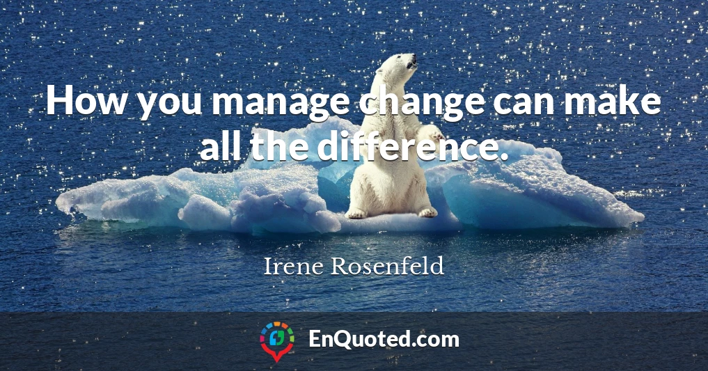 How you manage change can make all the difference.