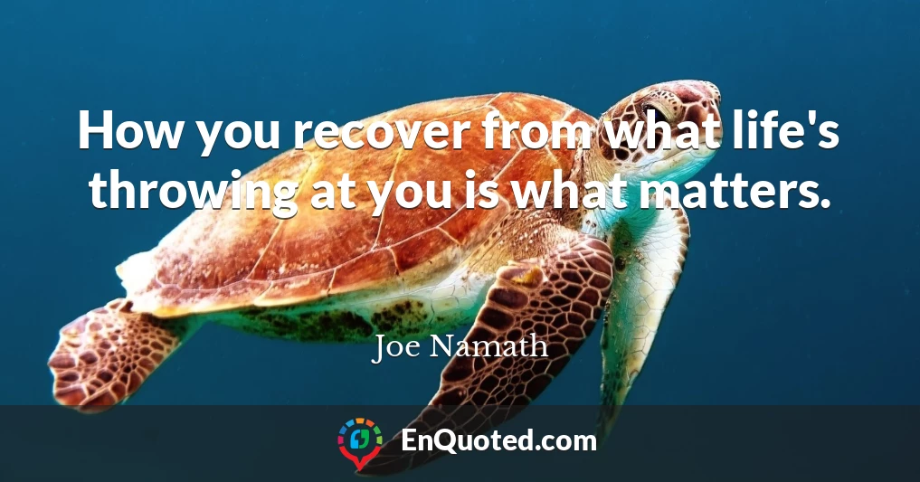 How you recover from what life's throwing at you is what matters.