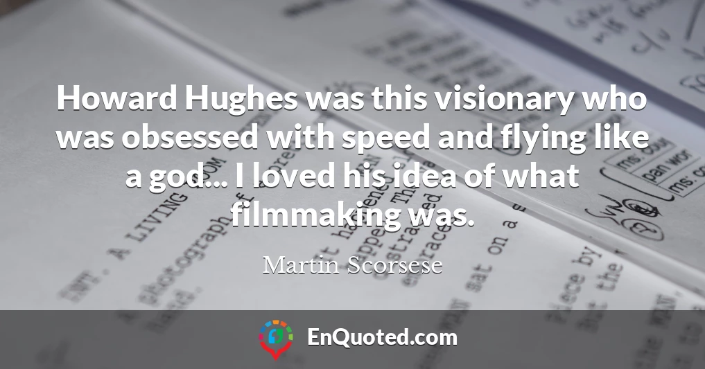 Howard Hughes was this visionary who was obsessed with speed and flying like a god... I loved his idea of what filmmaking was.