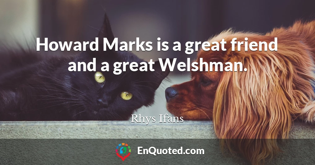 Howard Marks is a great friend and a great Welshman.