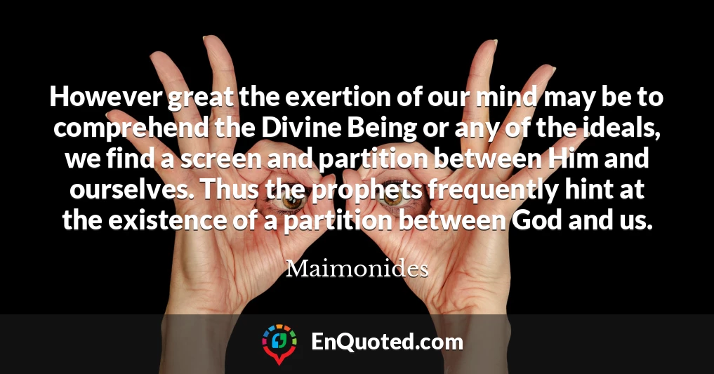 However great the exertion of our mind may be to comprehend the Divine Being or any of the ideals, we find a screen and partition between Him and ourselves. Thus the prophets frequently hint at the existence of a partition between God and us.
