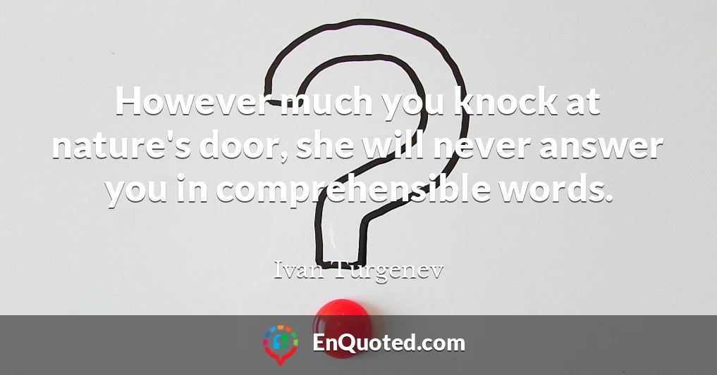 However much you knock at nature's door, she will never answer you in comprehensible words.