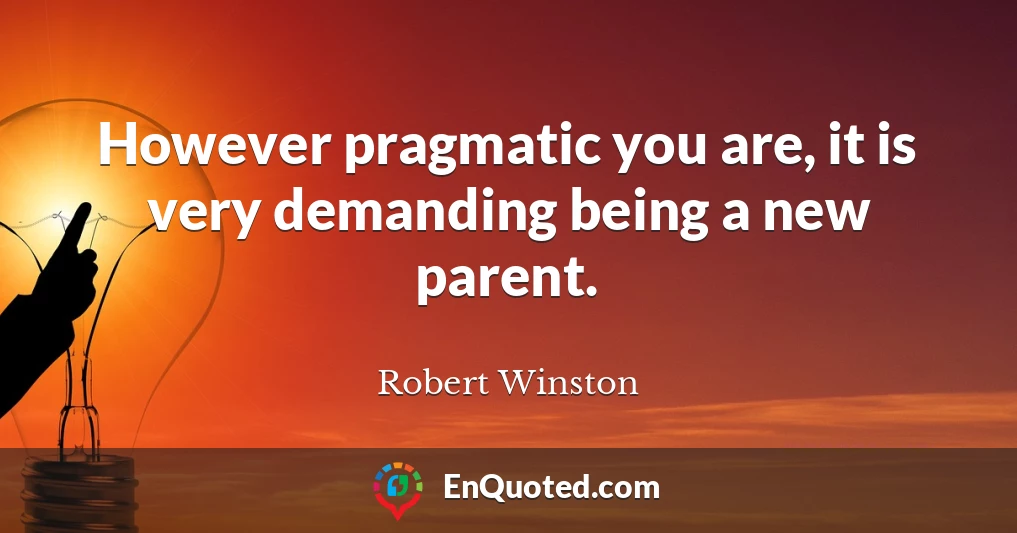 However pragmatic you are, it is very demanding being a new parent.