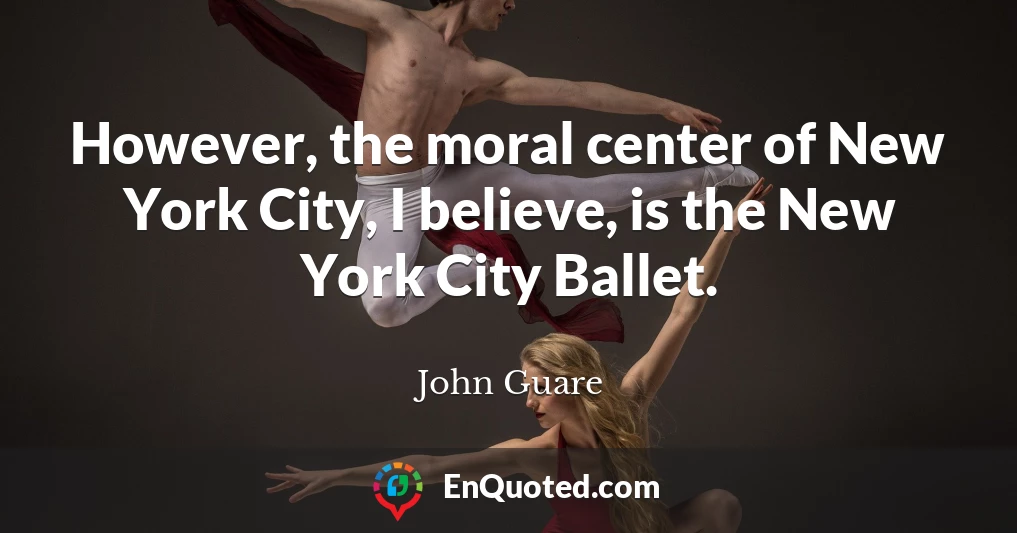However, the moral center of New York City, I believe, is the New York City Ballet.