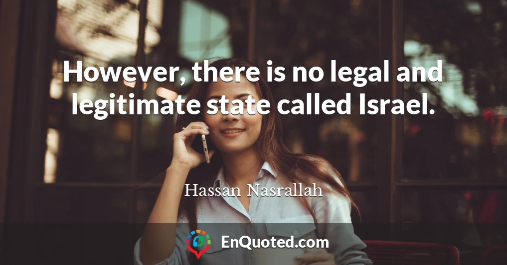 However, there is no legal and legitimate state called Israel.