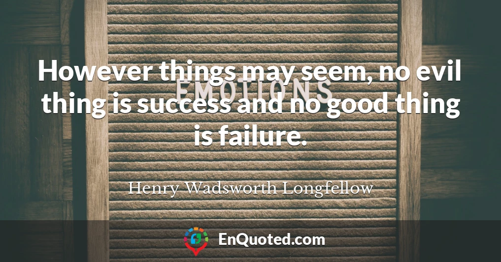However things may seem, no evil thing is success and no good thing is failure.