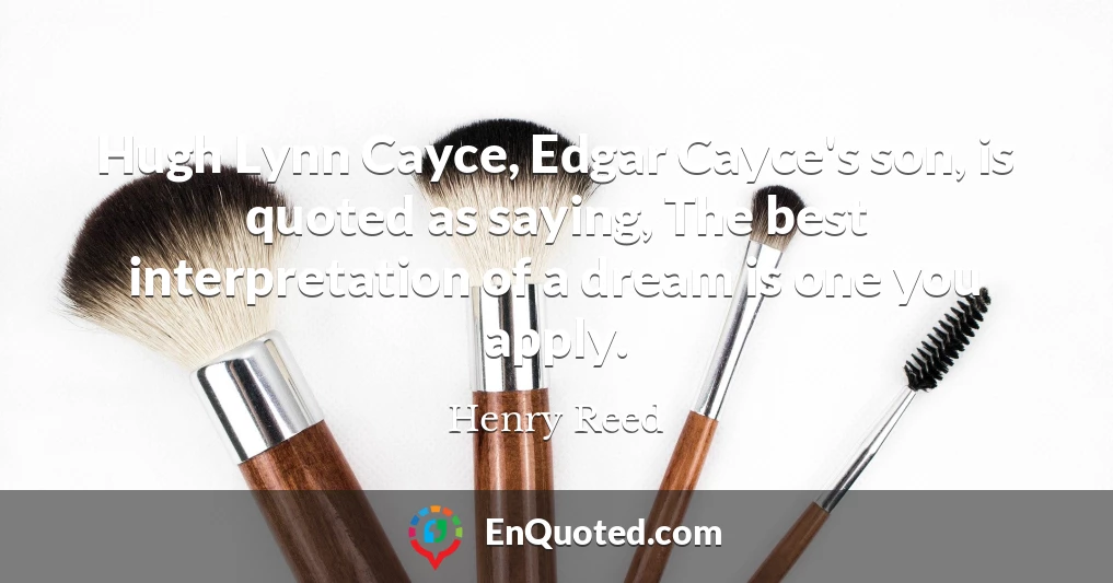 Hugh Lynn Cayce, Edgar Cayce's son, is quoted as saying, The best interpretation of a dream is one you apply.