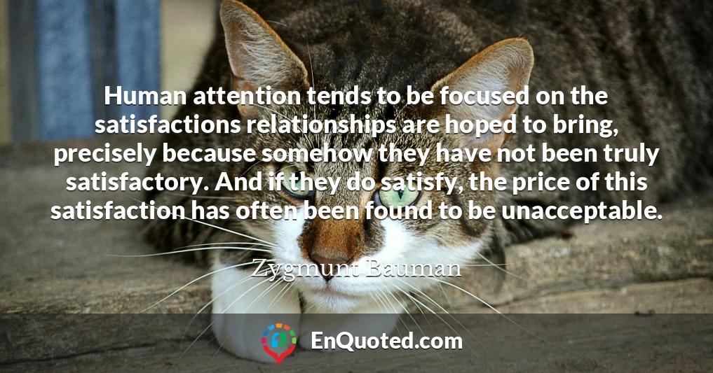 Human attention tends to be focused on the satisfactions relationships are hoped to bring, precisely because somehow they have not been truly satisfactory. And if they do satisfy, the price of this satisfaction has often been found to be unacceptable.
