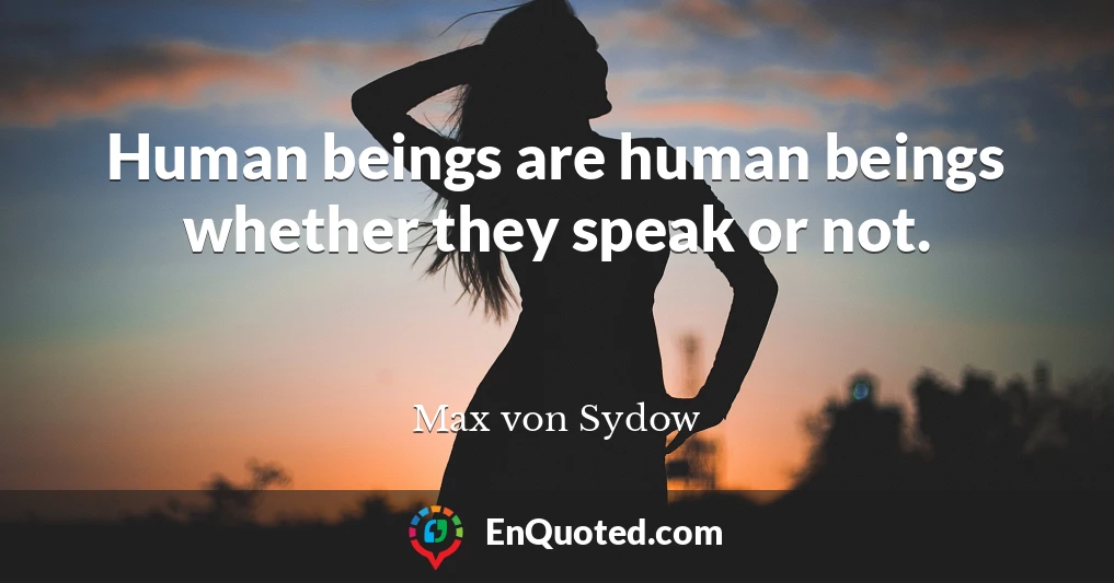 Human beings are human beings whether they speak or not.