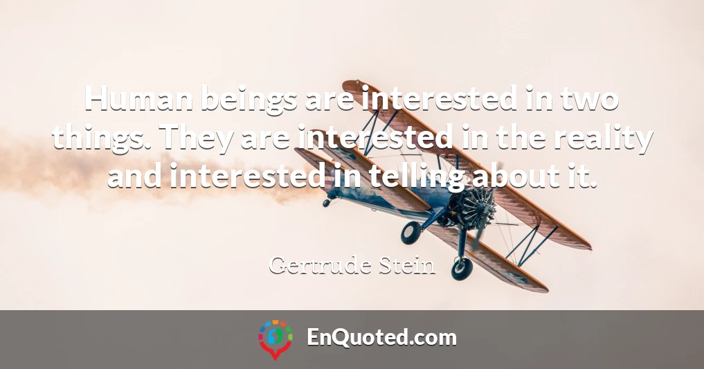 Human beings are interested in two things. They are interested in the reality and interested in telling about it.
