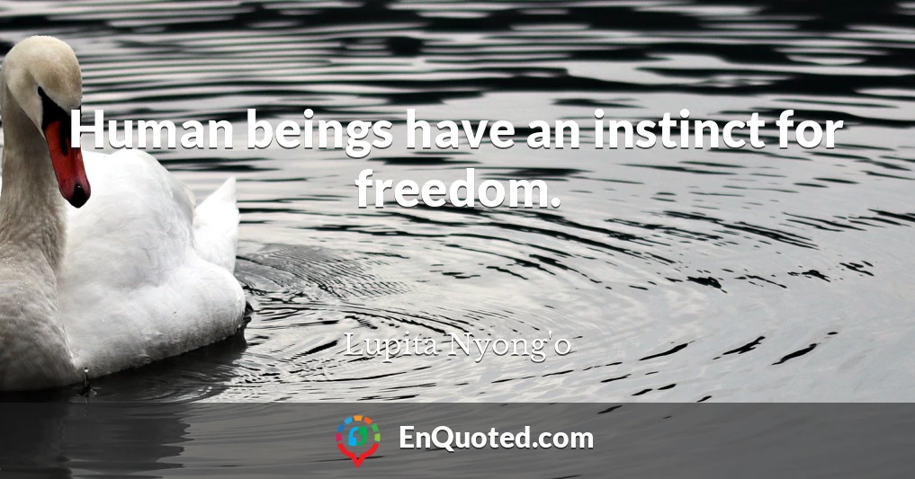 Human beings have an instinct for freedom.