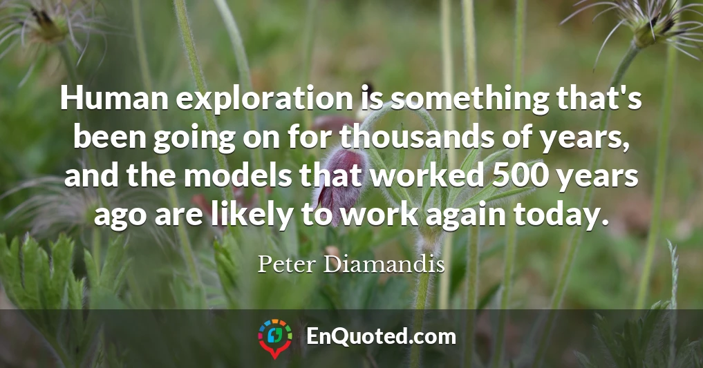 Human exploration is something that's been going on for thousands of years, and the models that worked 500 years ago are likely to work again today.