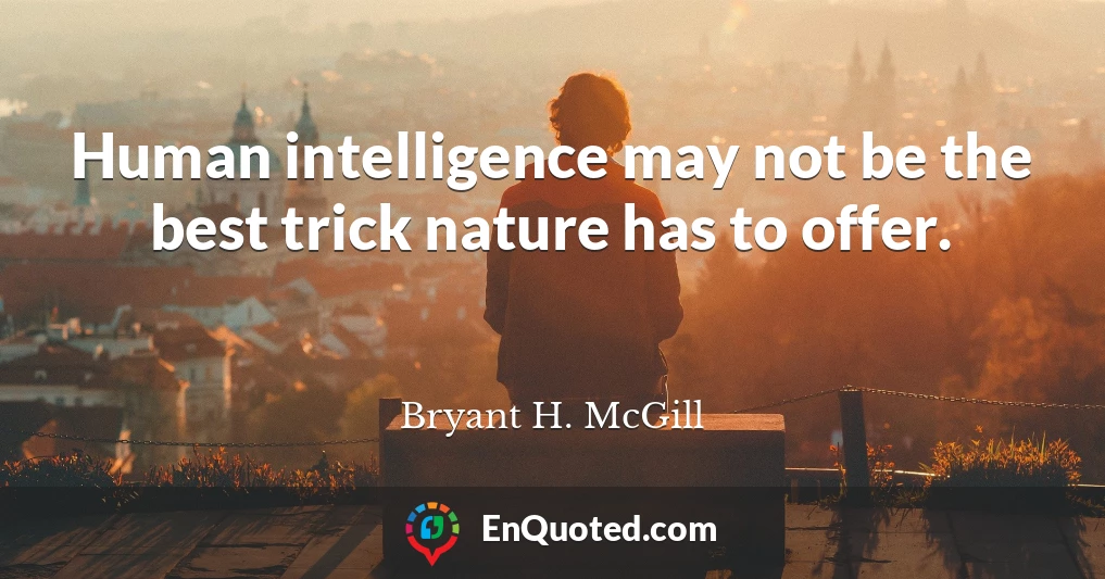 Human intelligence may not be the best trick nature has to offer.