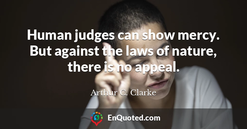 Human judges can show mercy. But against the laws of nature, there is no appeal.