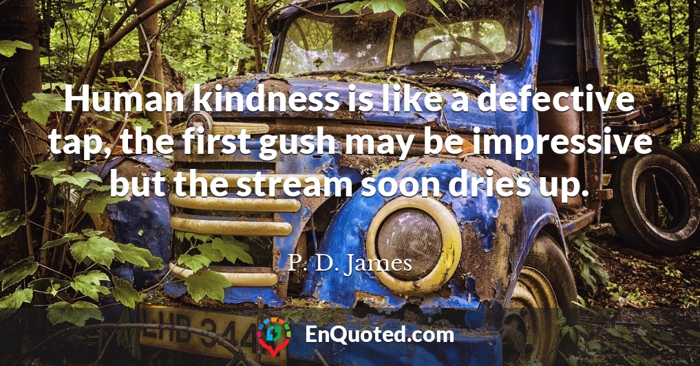 Human kindness is like a defective tap, the first gush may be impressive but the stream soon dries up.