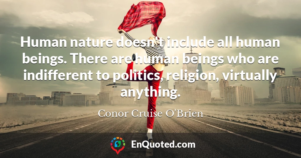 Human nature doesn't include all human beings. There are human beings who are indifferent to politics, religion, virtually anything.