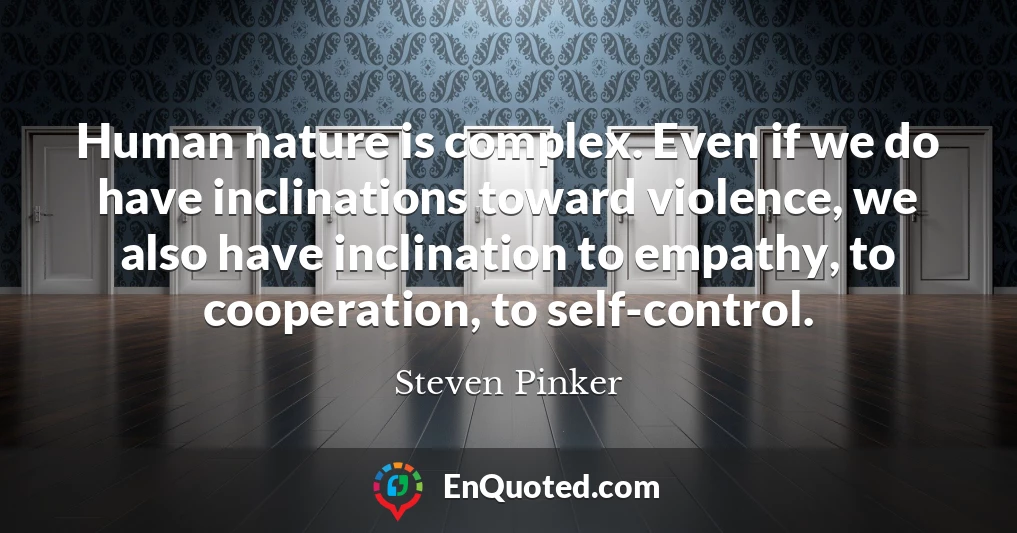 Human nature is complex. Even if we do have inclinations toward violence, we also have inclination to empathy, to cooperation, to self-control.