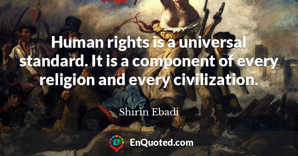 Human rights is a universal standard. It is a component of every religion and every civilization.