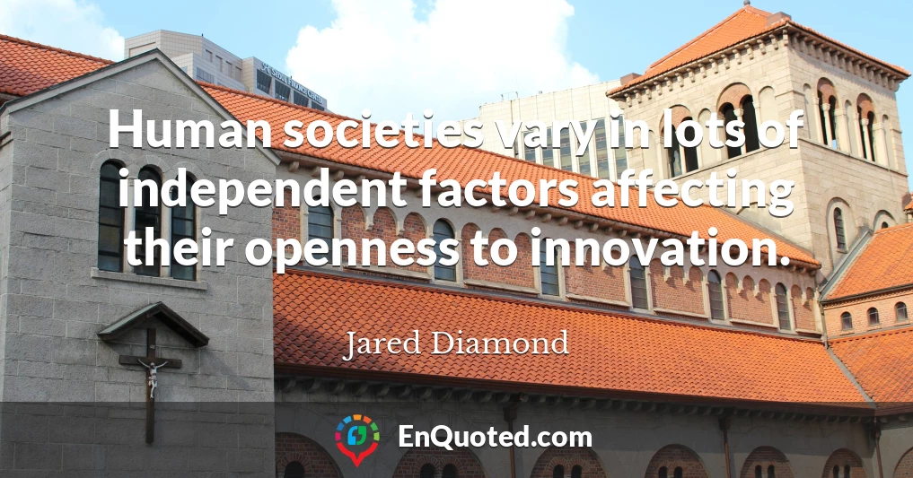Human societies vary in lots of independent factors affecting their openness to innovation.