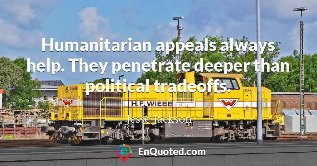 Humanitarian appeals always help. They penetrate deeper than political tradeoffs.