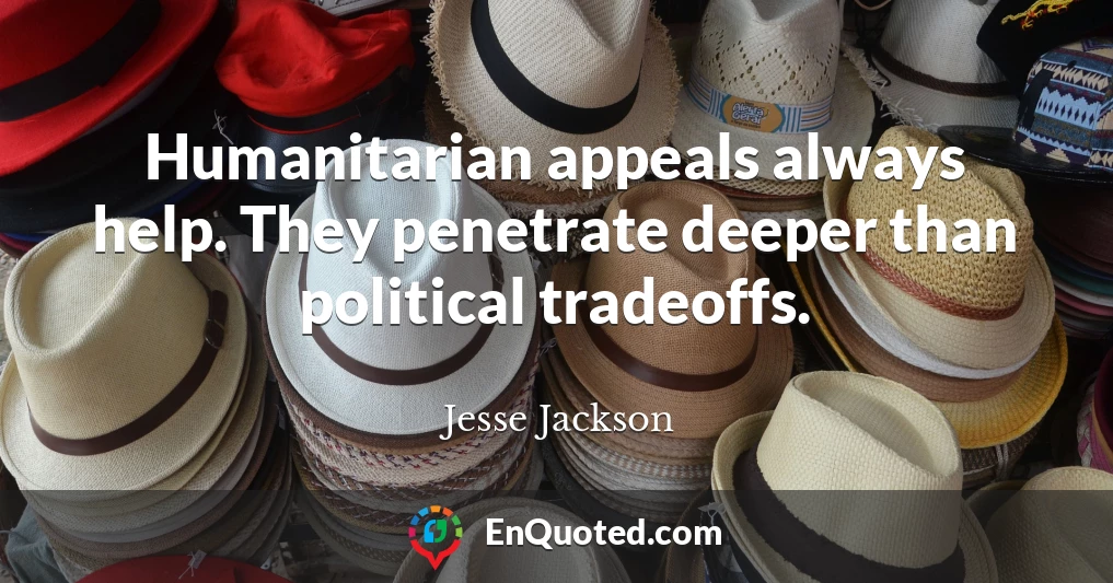 Humanitarian appeals always help. They penetrate deeper than political tradeoffs.