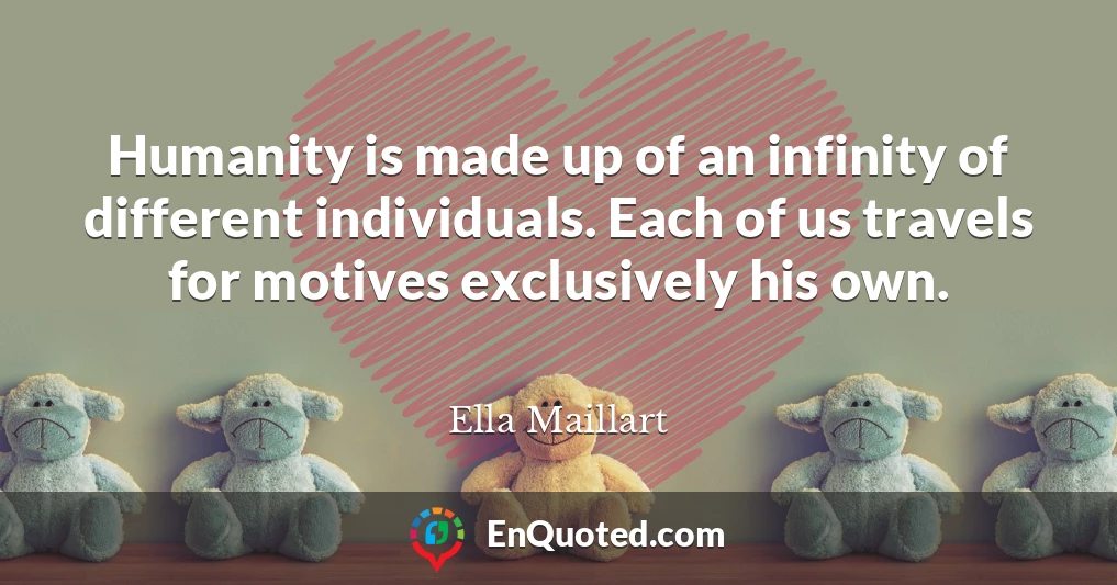 Humanity is made up of an infinity of different individuals. Each of us travels for motives exclusively his own.
