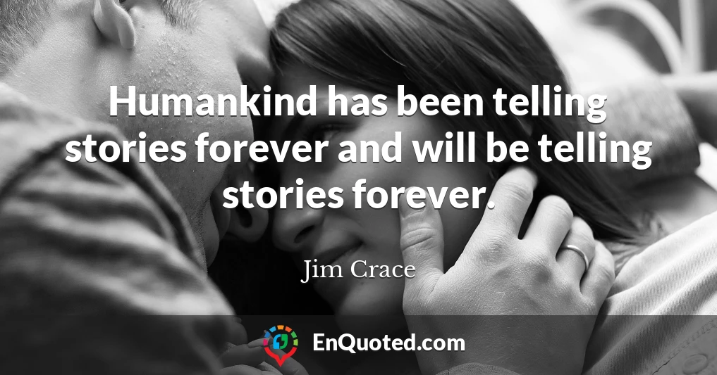 Humankind has been telling stories forever and will be telling stories forever.