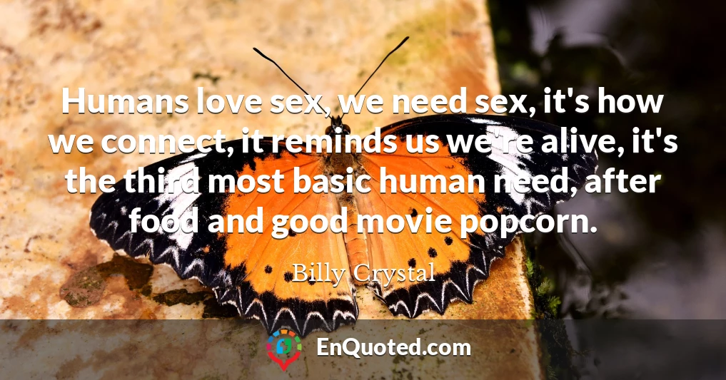 Humans love sex, we need sex, it's how we connect, it reminds us we're alive, it's the third most basic human need, after food and good movie popcorn.