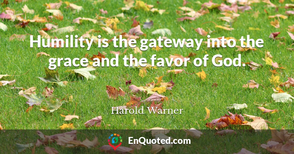 Humility is the gateway into the grace and the favor of God.