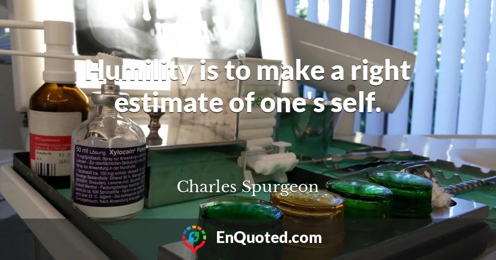 Humility is to make a right estimate of one's self.