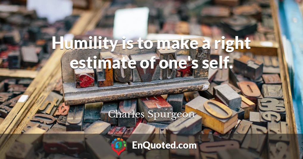 Humility is to make a right estimate of one's self.