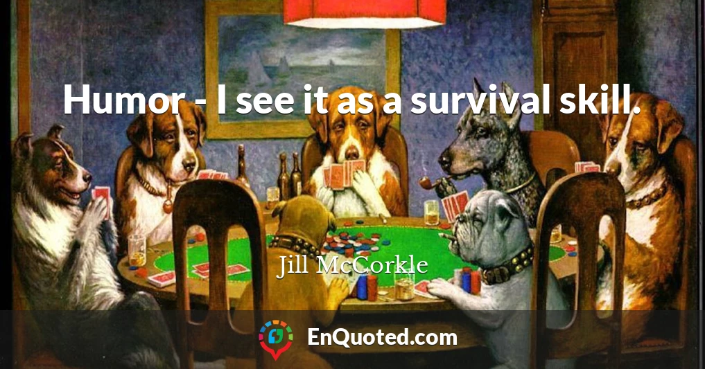Humor - I see it as a survival skill.