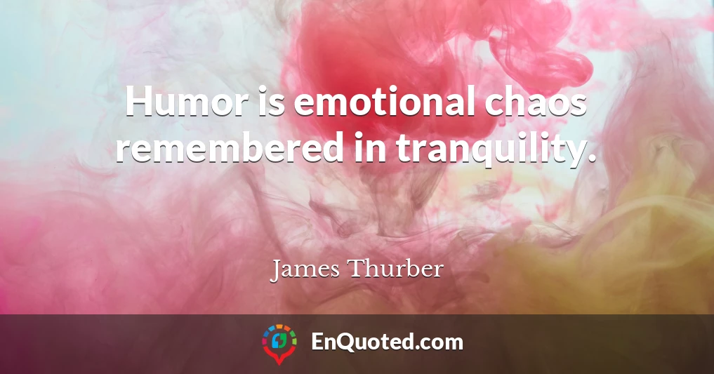 Humor is emotional chaos remembered in tranquility.
