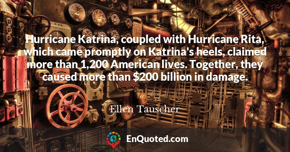 Hurricane Katrina, coupled with Hurricane Rita, which came promptly on Katrina's heels, claimed more than 1,200 American lives. Together, they caused more than $200 billion in damage.