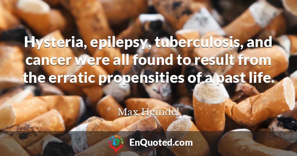 Hysteria, epilepsy, tuberculosis, and cancer were all found to result from the erratic propensities of a past life.