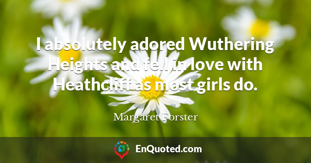 I absolutely adored Wuthering Heights and fell in love with Heathcliff as most girls do.