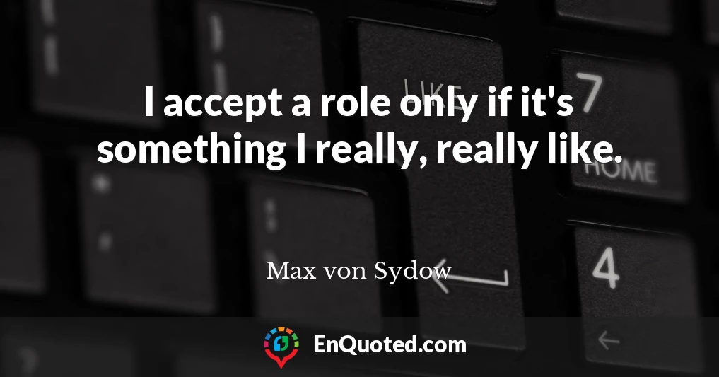 I accept a role only if it's something I really, really like.