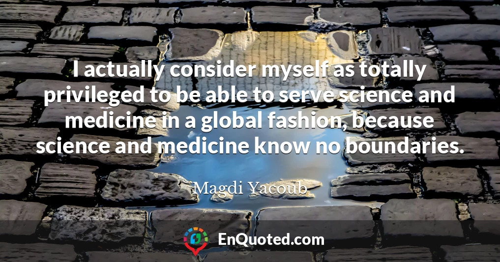 I actually consider myself as totally privileged to be able to serve science and medicine in a global fashion, because science and medicine know no boundaries.