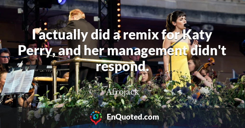 I actually did a remix for Katy Perry, and her management didn't respond.